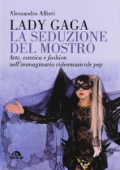 Lady Gaga. La seduzione del mostro. Arte, estetica e fashion nell immaginario videomusicale pop