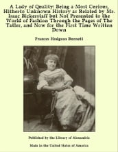 A Lady of Quality: Being a Most Curious, Hitherto Unknown History as Related by Mr. Isaac Bickerstaff but Not Presented to the World of Fashion Through the Pages of The Tatler, and Now for the First Time Written Down