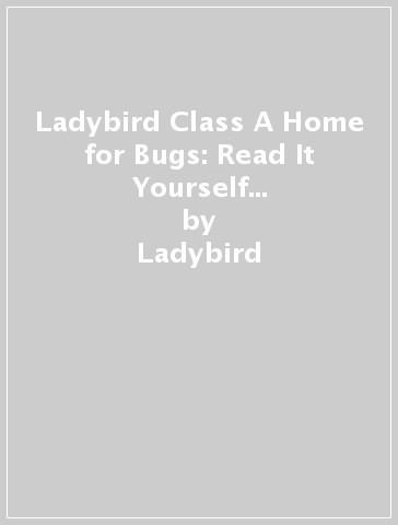 Ladybird Class A Home for Bugs: Read It Yourself - Level 2 Developing Reader - Ladybird