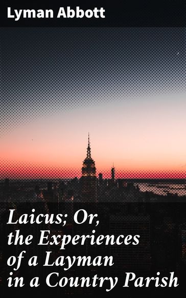 Laicus; Or, the Experiences of a Layman in a Country Parish - Lyman Abbott