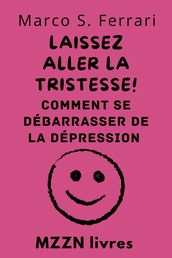 Laissez Aller La Tristesse! : Comment Se Débarrasser De La Dépression