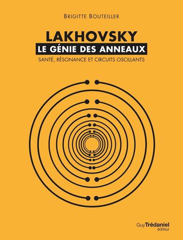 Lakhovsky, le génie des anneaux : Santé, Résonance et Circuits oscillants - Brigitte Bouteiller