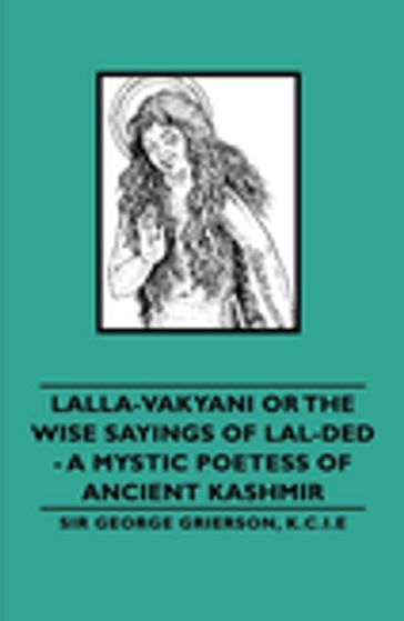 Lalla-Vakyani or the Wise Sayings of Lal-Ded - A Mystic Poetess of Ancient Kashmir - Lionel D. Barnett - Sir George Grierson