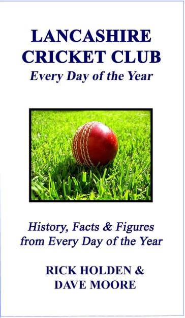 Lancashire Cricket Club: Every Day of the Year - Rick Holden - DAVE MOORE