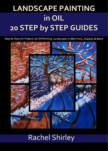 Landscape Painting In Oils: Twenty Step by Step Guides: Step by Step Art Projects on Oil Painting: Landscapes in Alla Prima, Impasto and More - Rachel Shirley