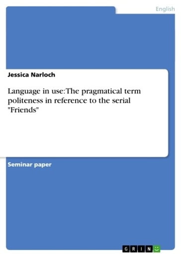 Language in use: The pragmatical term politeness in reference to the serial 'Friends' - Jessica Narloch