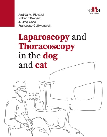 Laparoscopy and Thoracoscopy in the dog and cat - Andrea Pievaroli - Roberto Properzi - J. Brad Case - Francesco Collivignarelli