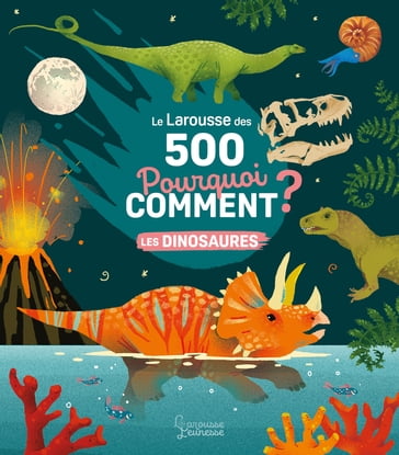 Le Larousse des 500 pourquoi comment - Les Dinosaures - Sophie De Mullenheim