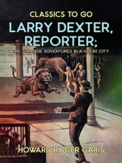 Larry Dexter, Reporter, or, Strange Adventures in a Great City