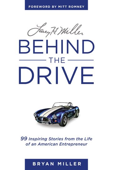 Larry H. MillerBehind the Drive: 99 Inspiring Stories from the Life of an American Entrepreneur - Bryan Miller