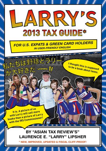 Larry's 2013 Tax Guide for U.S. Expats & Green Card Holders in User-Friendly English - Laurence E. 