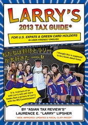 Larry s 2013 Tax Guide for U.S. Expats & Green Card Holders in User-Friendly English