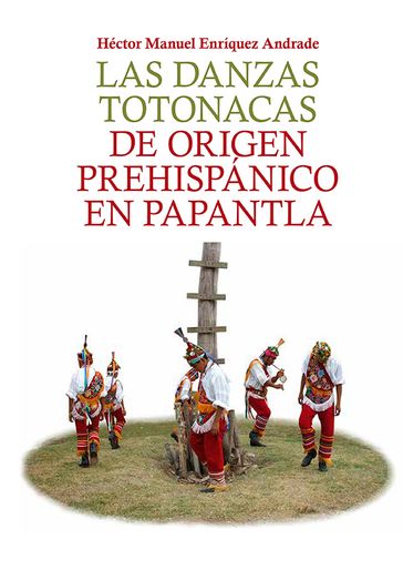 Las danzas totonacas de origen prehispánico en Papantla - Héctor Manuel Enríquez Andrade