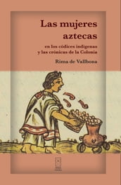 Las mujeres aztecas en los códices indígenas y las crónicas de la Colonia