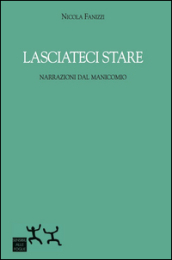 Lasciateci stare. Narrazioni dal manicomio