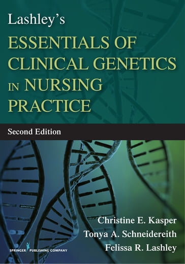 Lashley's Essentials of Clinical Genetics in Nursing Practice - PhD  RN  FAAN  FACSM Christine Kasper - PhD  CRNP  PPCNP-BC  CPNP-AC  CNE  CHSE-A  ANEF  FAAN Tonya Schneidereith