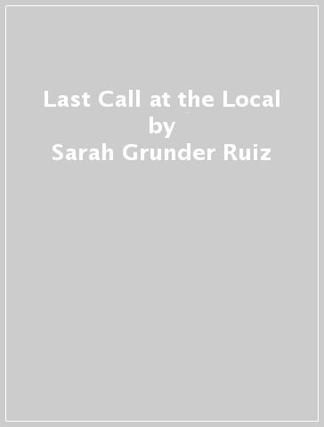 Last Call at the Local - Sarah Grunder Ruiz