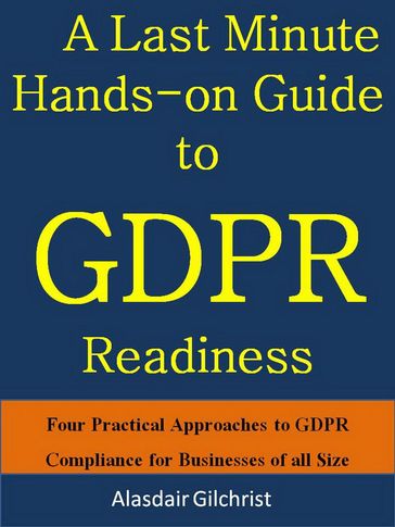 A Last Minute Hands-on Guide to GDPR Readiness - alasdair gilchrist