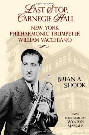 Last Stop Carnegie Hall: New York Philharmonic Trumpeter William Vacchiano - Brian A. Shook