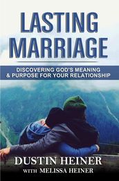 Lasting Marriage: Discovering God s Meaning and Purpose for Your Relationship