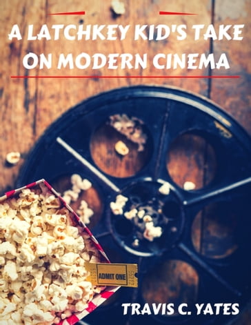 A Latchkey Kid's Take on Modern Cinema - Travis Yates