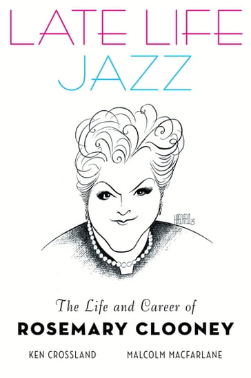 Late Life Jazz: The Life and Career of Rosemary Clooney - Ken Crossland - Malcolm Macfarlane
