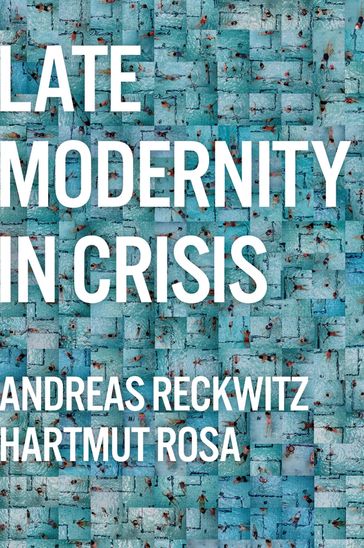 Late Modernity in Crisis - Andreas Reckwitz - Hartmut Rosa