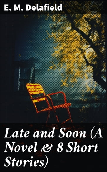 Late and Soon (A Novel & 8 Short Stories) - E. M. Delafield