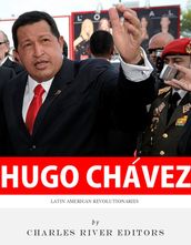 Latin American Revolutionaries: The Life and Legacy of Hugo Chávez