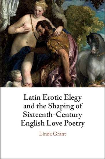 Latin Erotic Elegy and the Shaping of Sixteenth-Century English Love Poetry - Linda Grant
