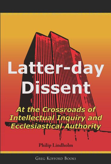 Latter Day Dissent: At the Crossroads of Intellectual Inquiry and Ecclesiastical Authority - Philip Lindholm