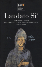 Laudato si . Conversazioni sull enciclica di papa Francesco 2015-2016