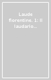 Laude fiorentine. 1: Il laudario della Compagnia di S. Gilio