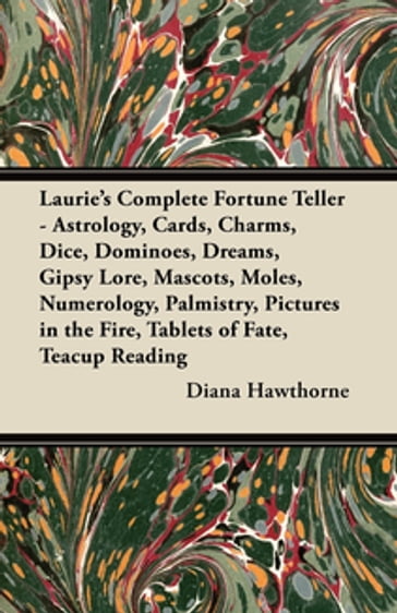 Laurie's Complete Fortune Teller - Astrology, Cards, Charms, Dice, Dominoes, Dreams, Gipsy Lore, Mascots, Moles, Numerology, Palmistry, Pictures in the Fire, Tablets of Fate, Teacup Reading - Diana Hawthorne