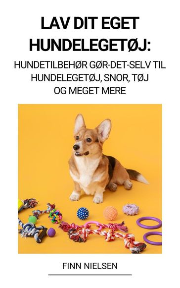 Lav dit eget hundelegetøj: Hundetilbehør Gør-det-selv til hundelegetøj, snor, tøj og meget mere - Finn Nielsen