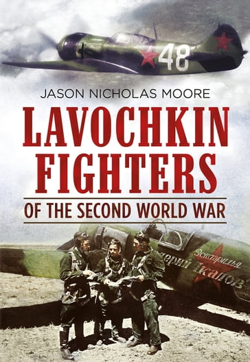 Lavochkin Fighters of the Second World War - Jason Nicholas Moore
