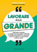 Lavorare alla grande. Cercare e trovare il lavoro dei tuoi sogni, scrivere il curriculum perfetto, lasciarli a bocca aperta al colloquio e molto altro