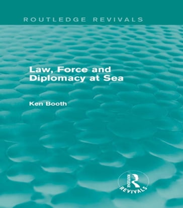 Law, Force and Diplomacy at Sea (Routledge Revivals) - Ken Booth