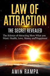 Law of Attraction: The Secret Revealed. The Science of Attracting More What you Want: Health, Love, Money and Happiness