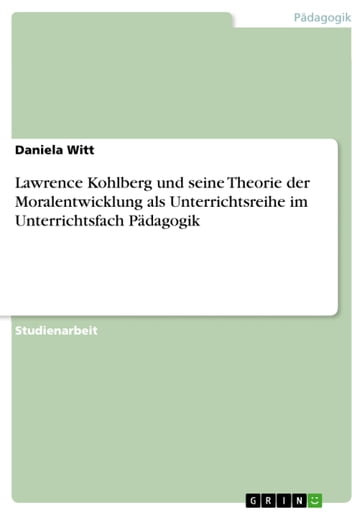 Lawrence Kohlberg und seine Theorie der Moralentwicklung als Unterrichtsreihe im Unterrichtsfach Pädagogik - Daniela Witt