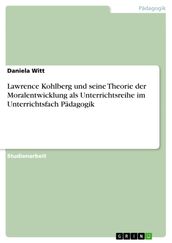 Lawrence Kohlberg und seine Theorie der Moralentwicklung als Unterrichtsreihe im Unterrichtsfach Pädagogik