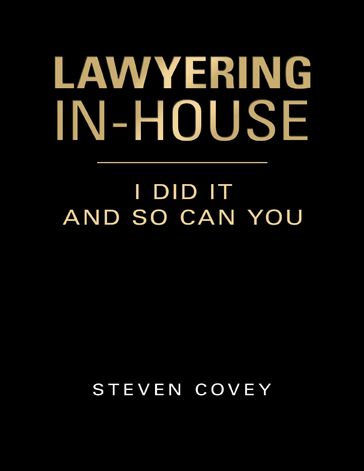 Lawyering In-house I Did It and So Can You - Steven Covey