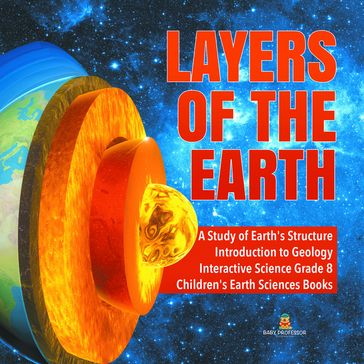 Layers of the Earth   A Study of Earth's Structure   Introduction to Geology   Interactive Science Grade 8   Children's Earth Sciences Books - Baby Professor