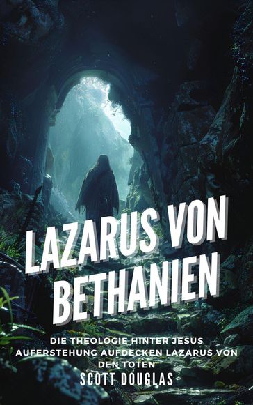 Lazarus Von Bethanien: Die Theologie Hinter Jesus Auferstehung Aufdecken Lazarus Von Den Toten - Douglas Scott