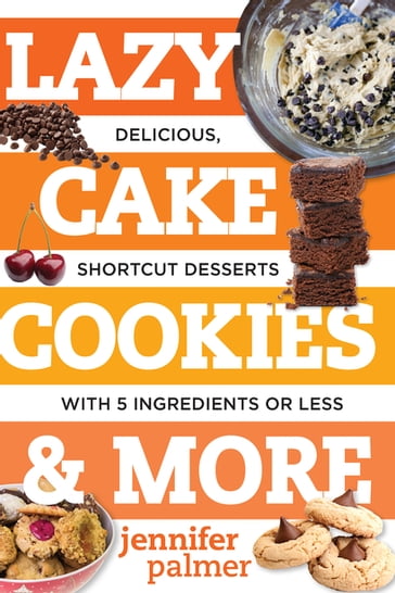Lazy Cake Cookies & More: Delicious, Shortcut Desserts with 5 Ingredients or Less - Jennifer Palmer
