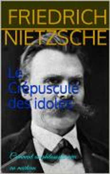 Le Crépuscule des idoles - Friedrich Nietzsche