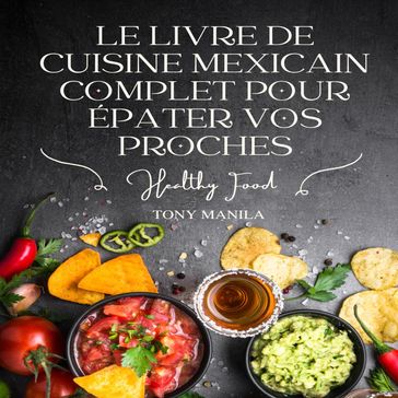 Le Livre De Cuisine Mexicain Complet Pour Épater Vos Proches - TONY MANILA