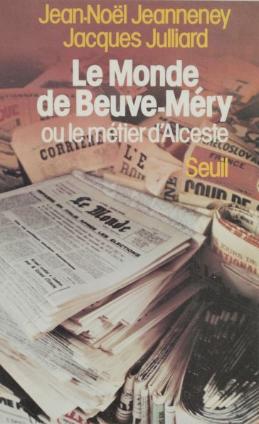 «Le Monde» de Beuve-Méry ou le Métier d'Alceste - Jacques Julliard - Jean-Noel Jeanneney