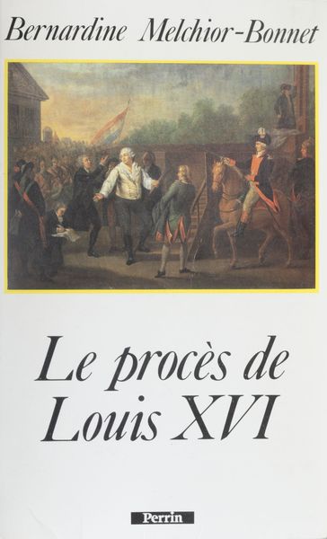 Le Procès de Louis XVI - Bernardine Melchior-Bonnet