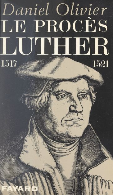 Le procès Luther, 1517-1521 - Daniel OLIVIER